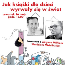 16.05 | Jak książki dla dzieci wyrwały się w świat. Rozmowa z Jörgiem Mühlem i Danielem Mizielińskim